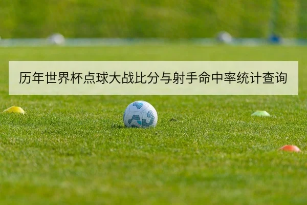 历年世界杯点球大战比分与射手命中率统计查询